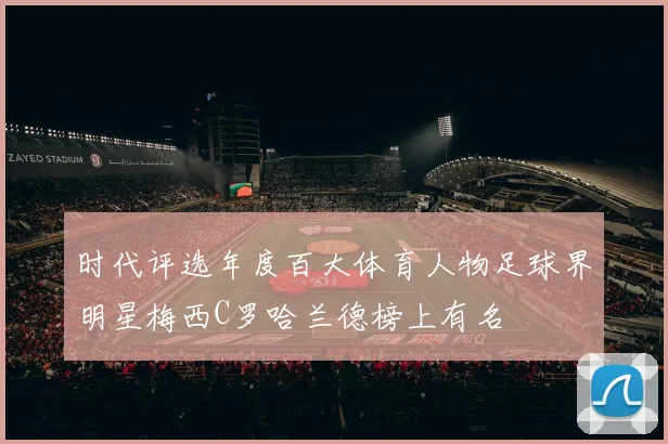 时代评选年度百大体育人物足球界明星梅西C罗哈兰德榜上有名