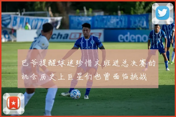 巴爷提醒球迷珍惜文班进总决赛的机会历史上巨星们也曾面临挑战