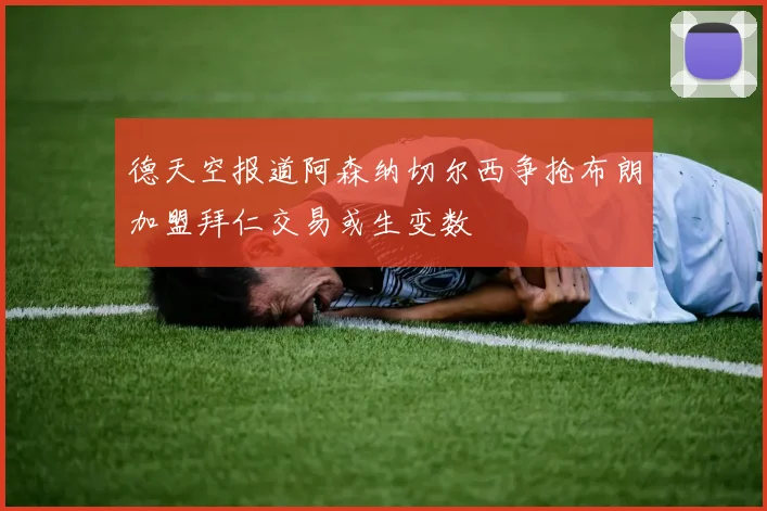 德天空报道阿森纳切尔西争抢布朗加盟拜仁交易或生变数