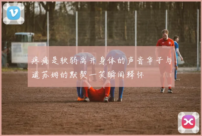 疼痛是软弱离开身体的声音华子与道苏姆的默契一笑瞬间释怀