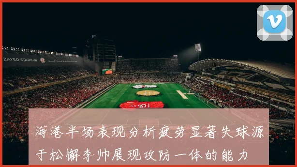 海港半场表现分析疲劳显著失球源于松懈李帅展现攻防一体的能力