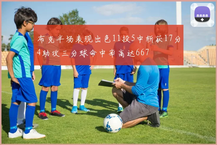 布克半场表现出色11投5中斩获17分4助攻三分球命中率高达667