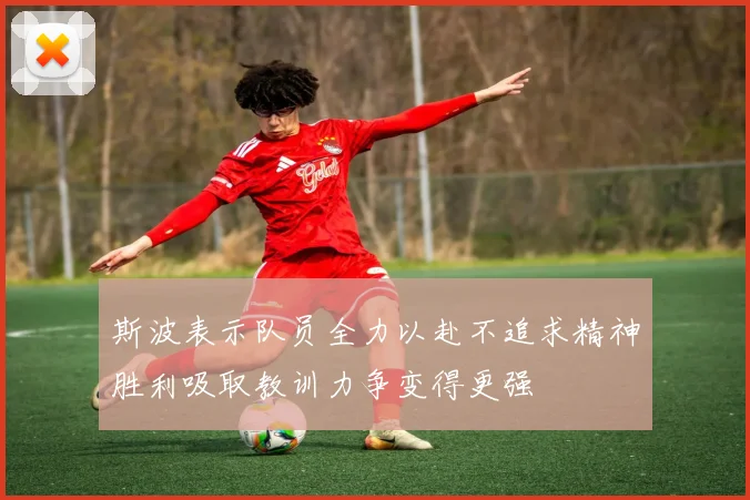 斯波表示队员全力以赴不追求精神胜利吸取教训力争变得更强
